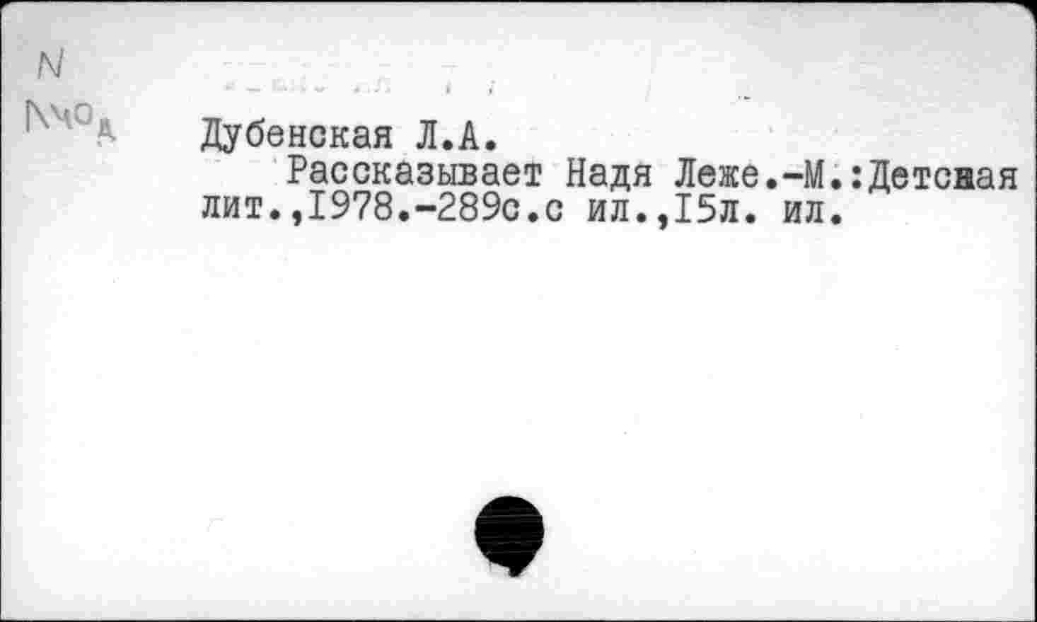 ﻿Дубенская Л.А.
Рассказывает Надя Леже.-М.:Детсная лит.,1978.-289с.с ил.,15л. ил.